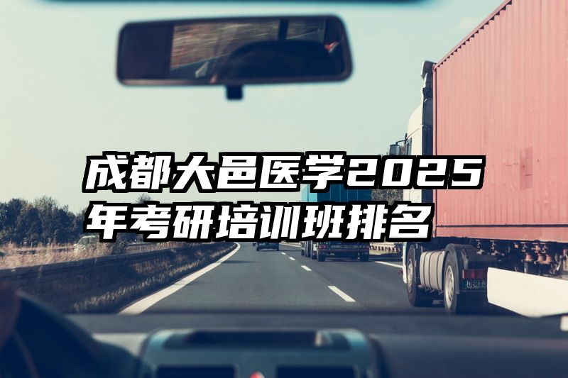 成都大邑医学2025年考研培训班排名