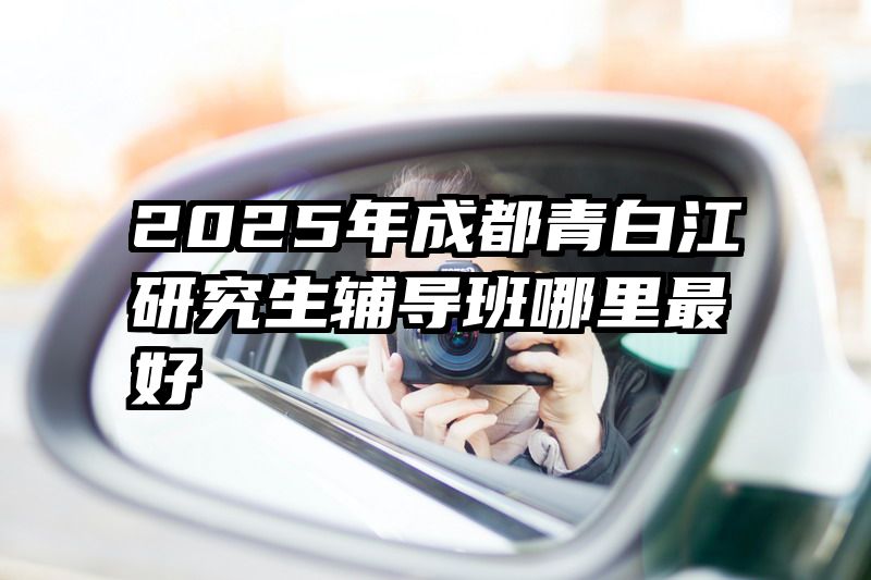 2025年成都青白江研究生辅导班哪里最好