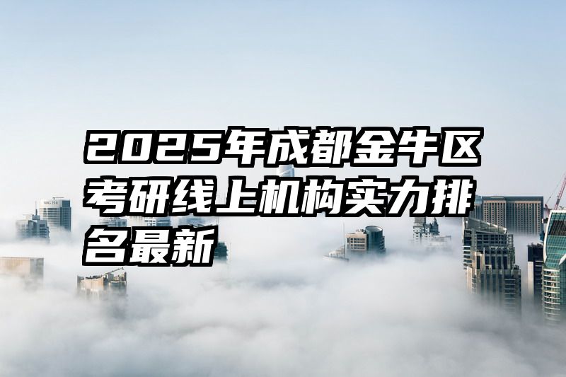2025年成都金牛区考研线上机构实力排名最新