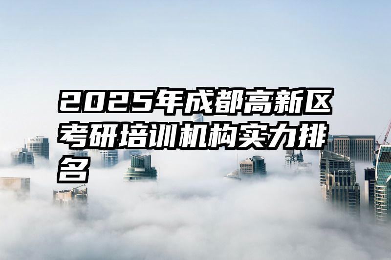 2025年成都高新区考研培训机构实力排名