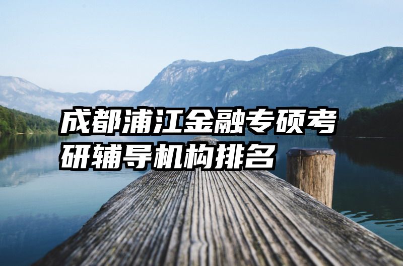 成都浦江金融专硕考研辅导机构排名