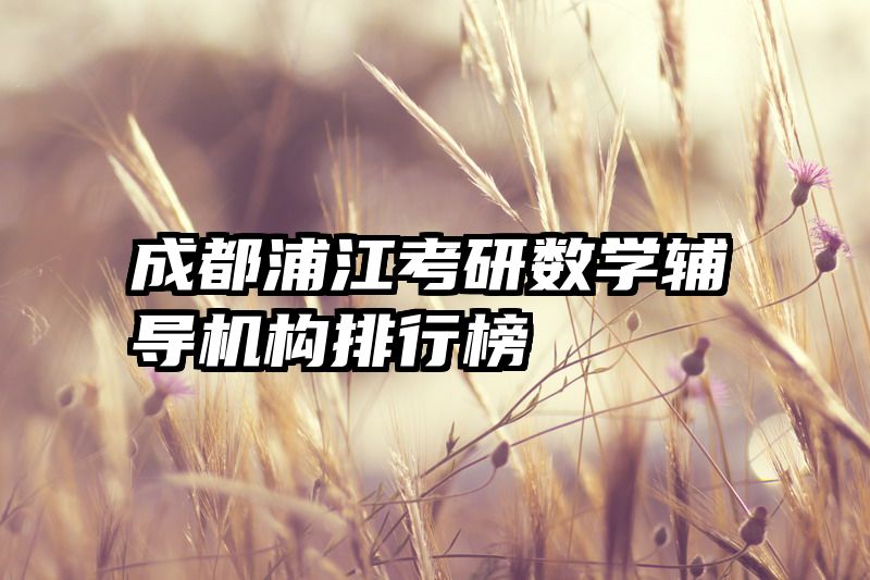 成都浦江考研数学辅导机构排行榜