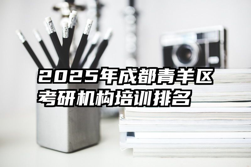 2025年成都青羊区考研机构培训排名