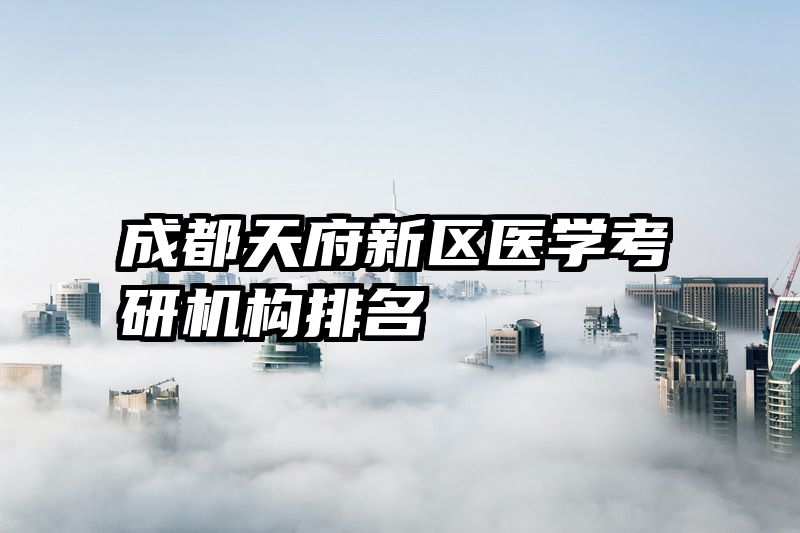 成都天府新区医学考研机构排名