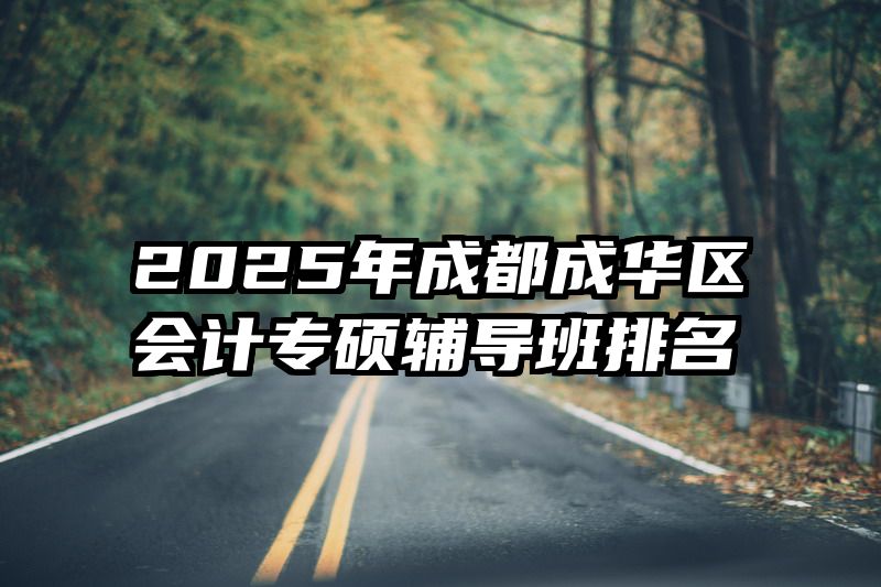 2025年成都成华区会计专硕辅导班排名
