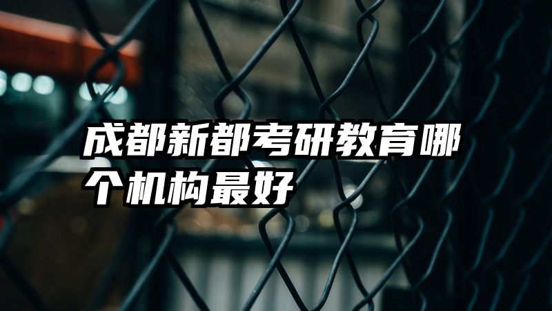 成都新都考研教育哪个机构最好