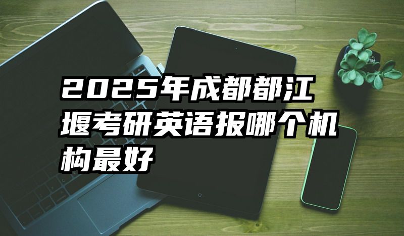 2025年成都都江堰考研英语报哪个机构最好