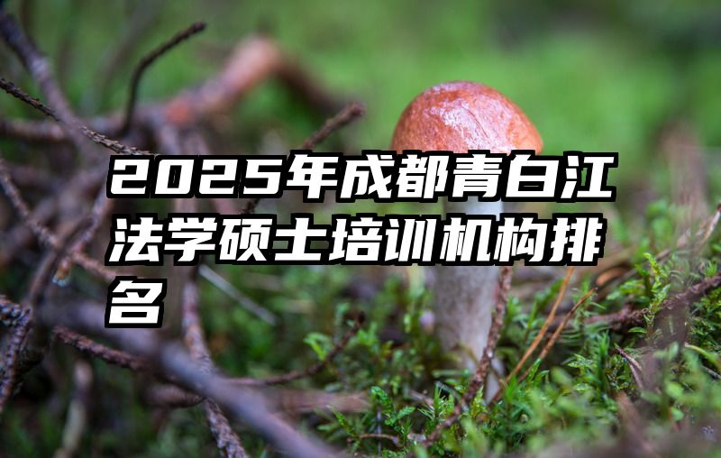 2025年成都青白江法学硕士培训机构排名