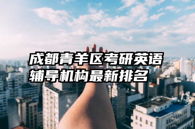 成都青羊区考研英语辅导机构最新排名