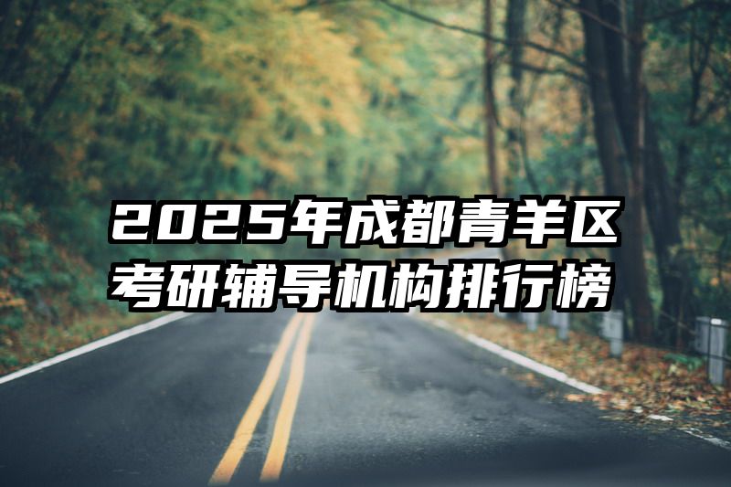 2025年成都青羊区考研辅导机构排行榜