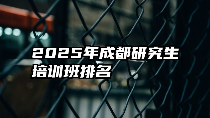 2025年成都研究生培训班排名