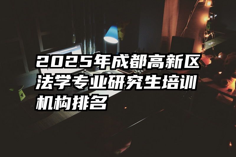 2025年成都高新区法学专业研究生培训机构排名