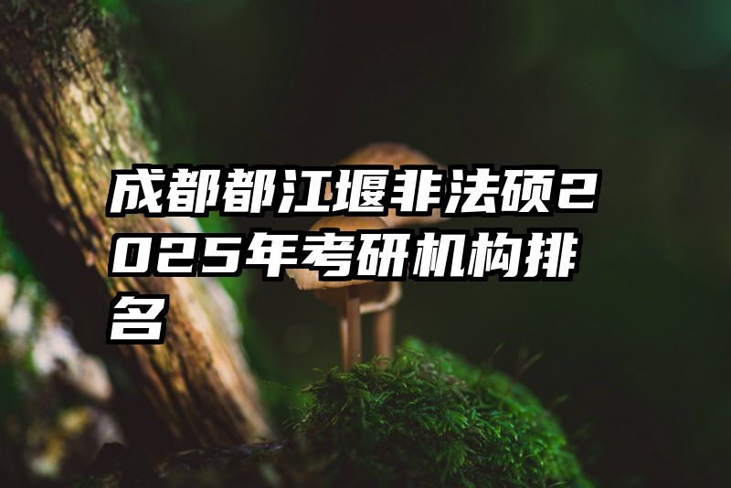 成都都江堰非法硕2025年考研机构排名
