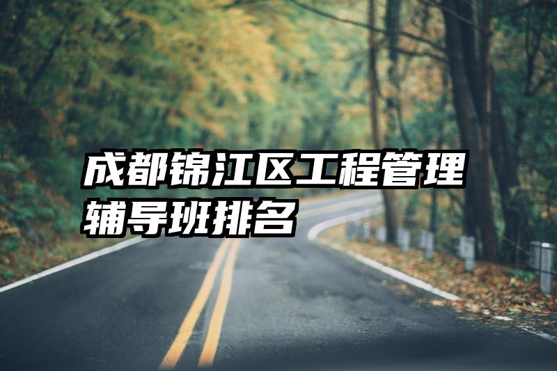 成都锦江区工程管理辅导班排名