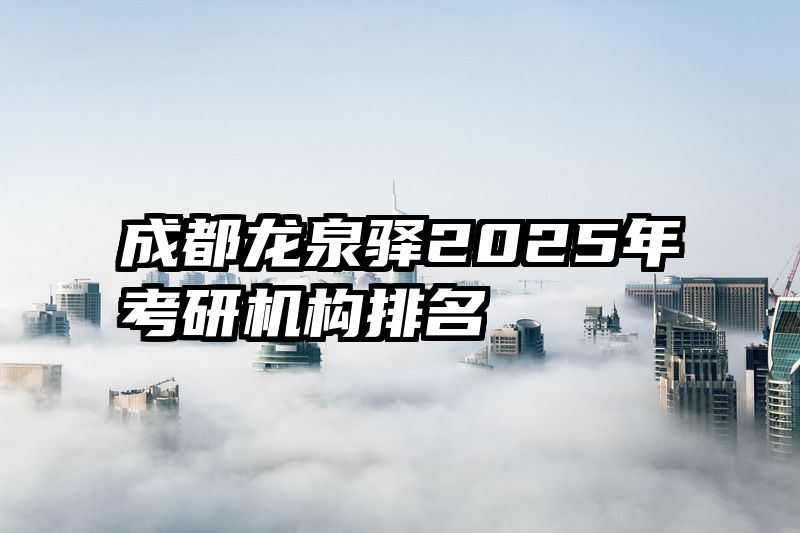 成都龙泉驿2025年考研机构排名