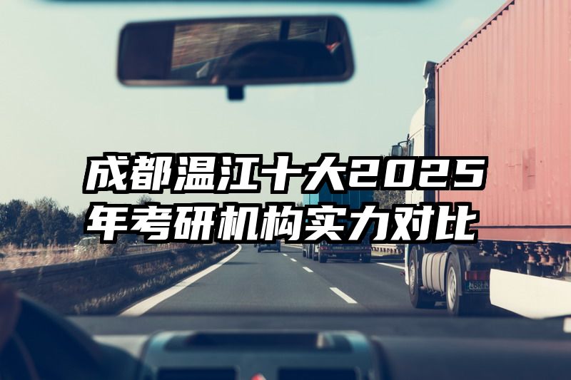 成都温江十大2025年考研机构实力对比
