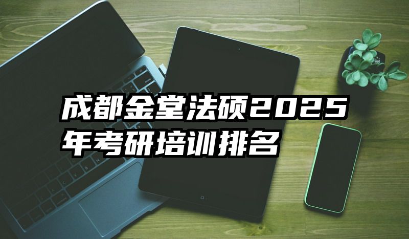 成都金堂法硕2025年考研培训排名