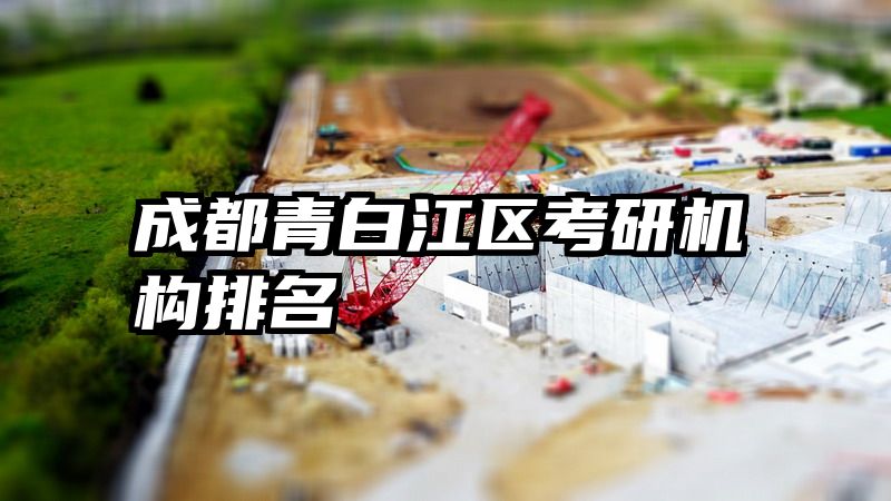 成都青白江区考研机构排名