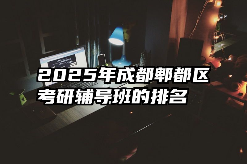 2025年成都郫都区考研辅导班的排名