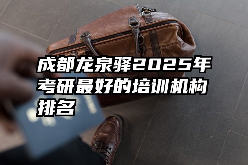 成都龙泉驿2025年考研最好的培训机构排名