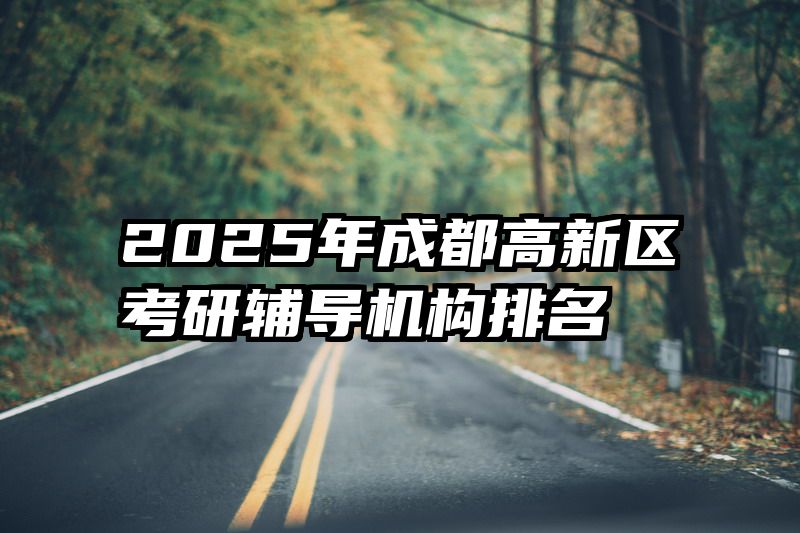 2025年成都高新区考研辅导机构排名