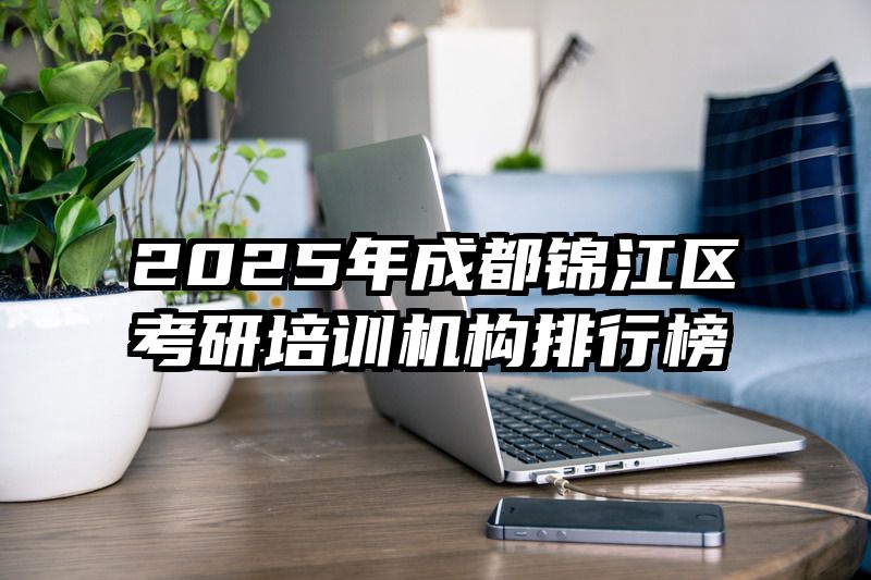 2025年成都锦江区考研培训机构排行榜