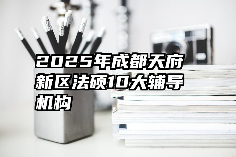 2025年成都天府新区法硕10大辅导机构