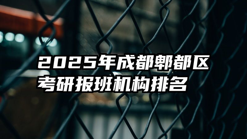 2025年成都郫都区考研报班机构排名