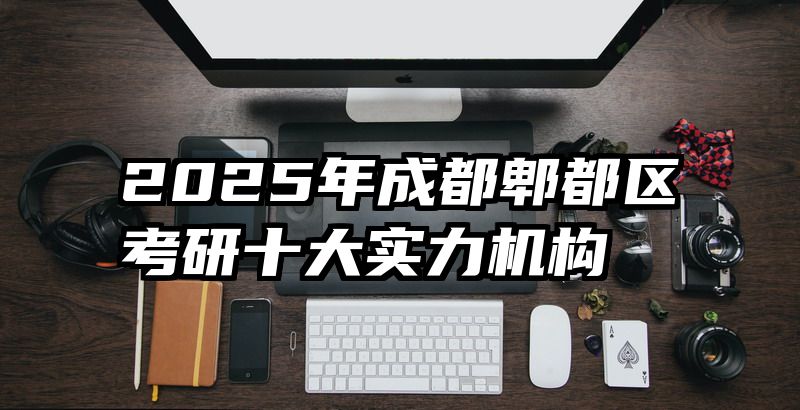 2025年成都郫都区考研十大实力机构