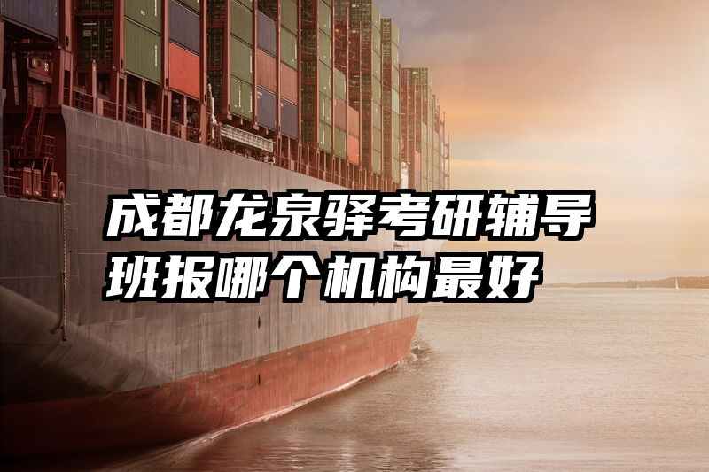 成都龙泉驿考研辅导班报哪个机构最好