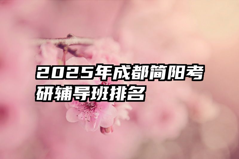 2025年成都简阳考研辅导班排名