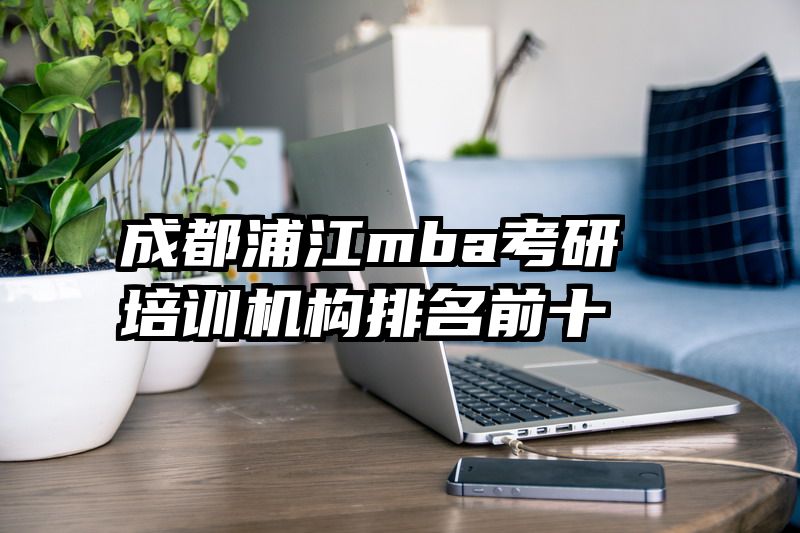 成都浦江mba考研培训机构排名前十