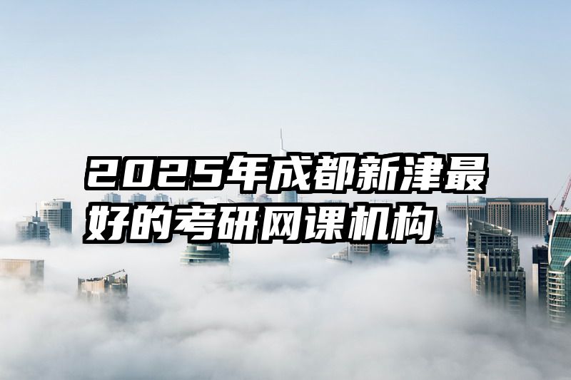 2025年成都新津最好的考研网课机构