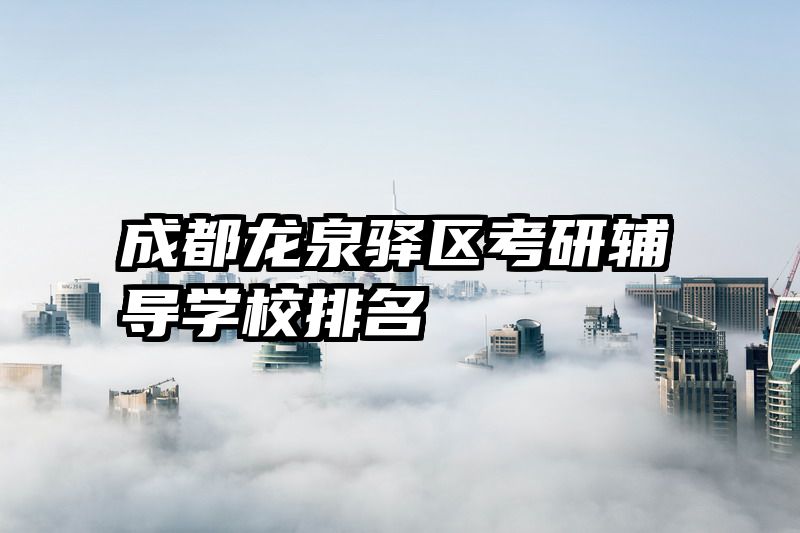 成都龙泉驿区考研辅导学校排名