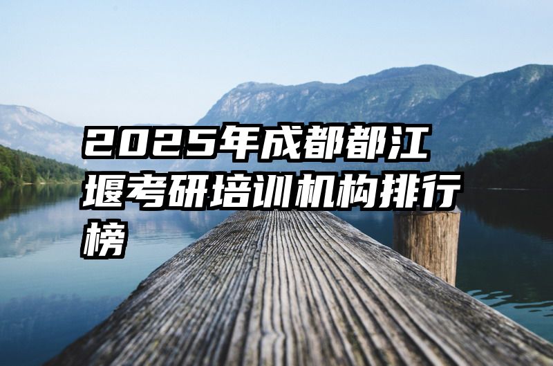 2025年成都都江堰考研培训机构排行榜
