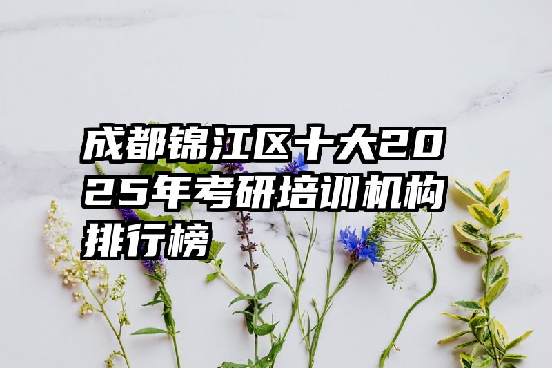 成都锦江区十大2025年考研培训机构排行榜