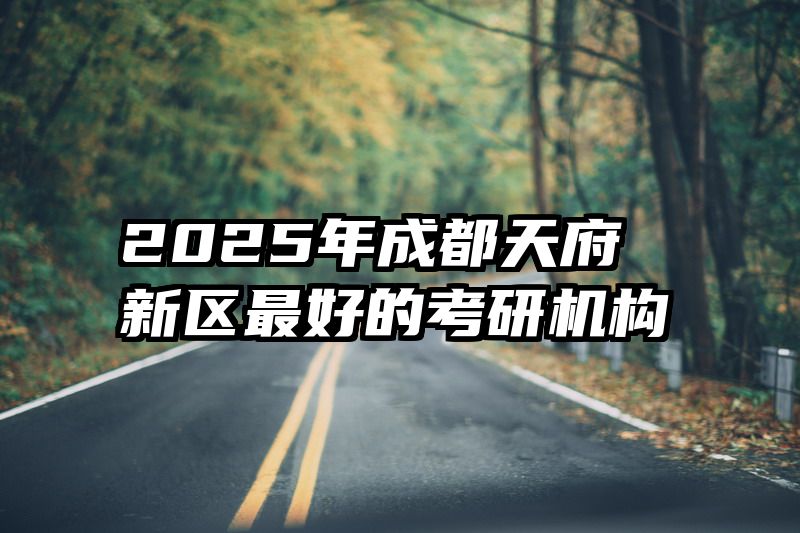 2025年成都天府新区最好的考研机构