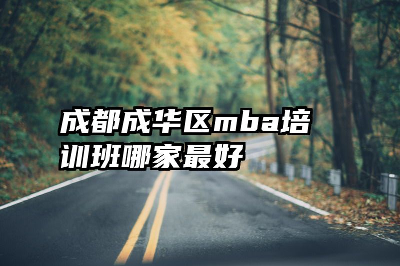 成都成华区mba培训班哪家最好