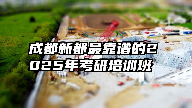 成都新都最靠谱的2025年考研培训班