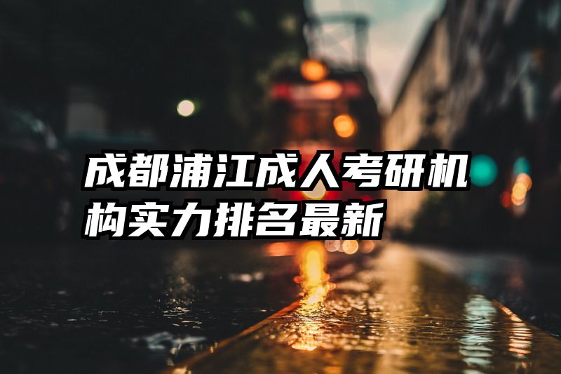 成都浦江成人考研机构实力排名最新