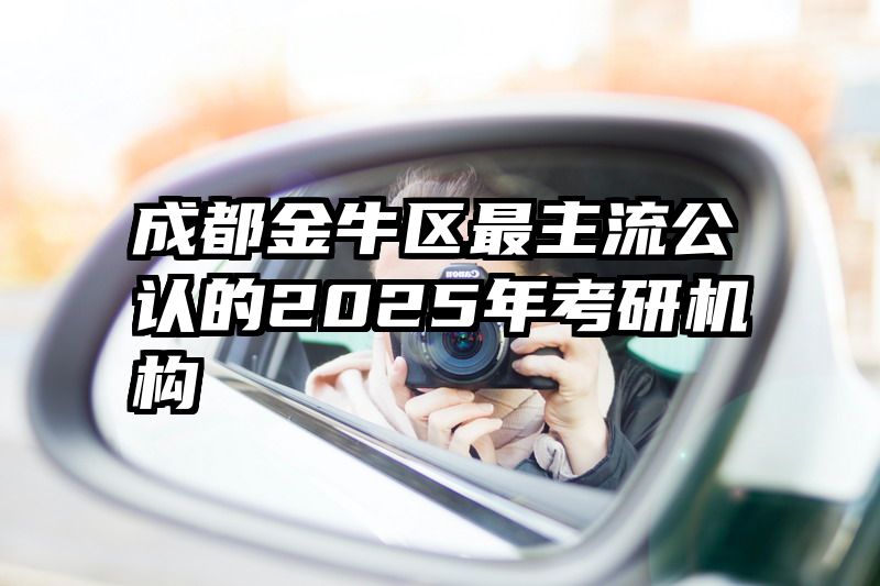 成都金牛区最主流公认的2025年考研机构