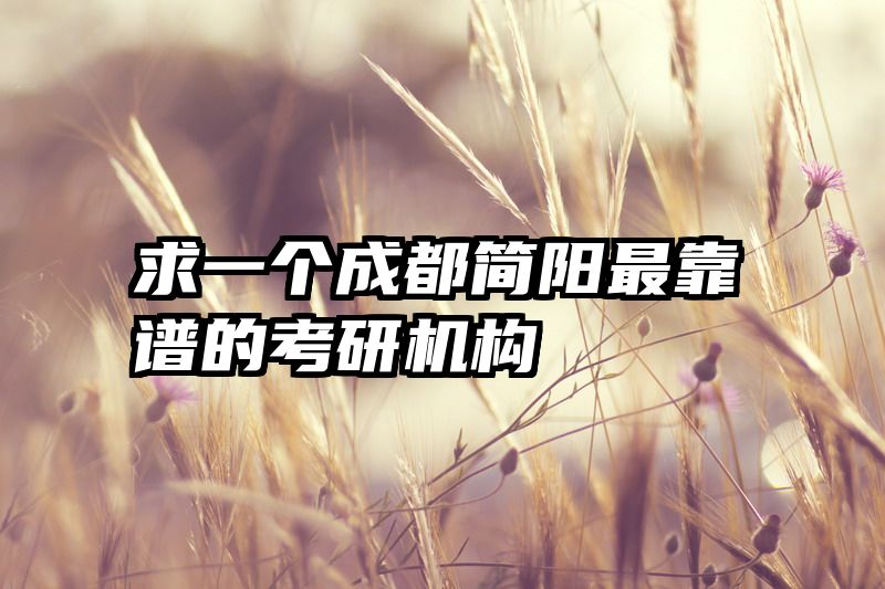 求一个成都简阳最靠谱的考研机构