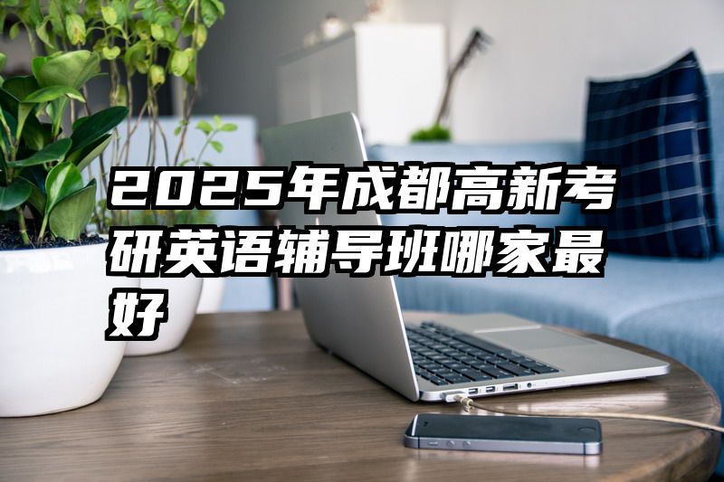 2025年成都高新考研英语辅导班哪家最好
