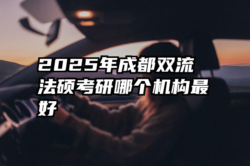 2025年成都双流法硕考研哪个机构最好