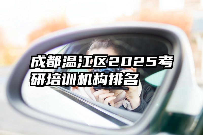 成都温江区2025考研培训机构排名