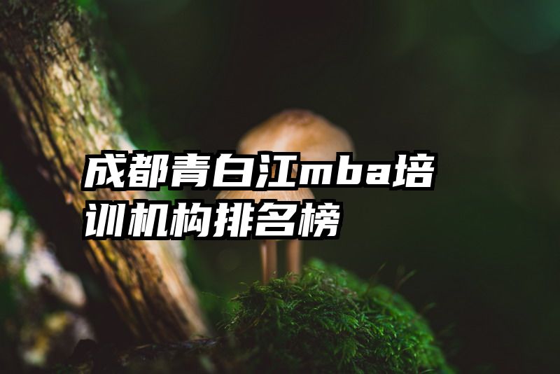 成都青白江mba培训机构排名榜