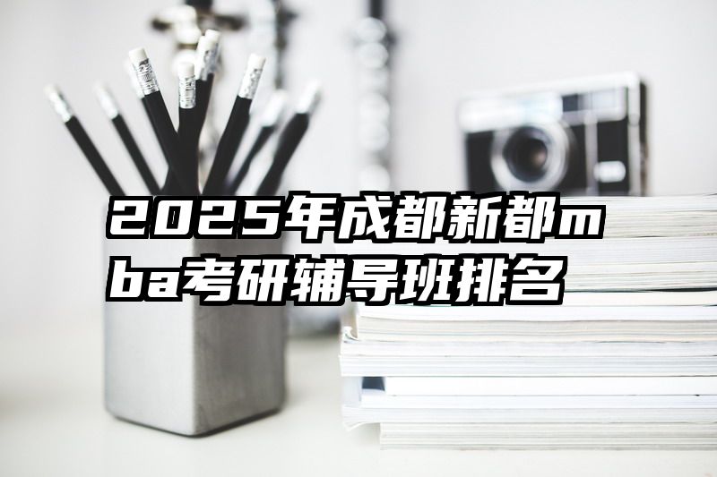 2025年成都新都mba考研辅导班排名