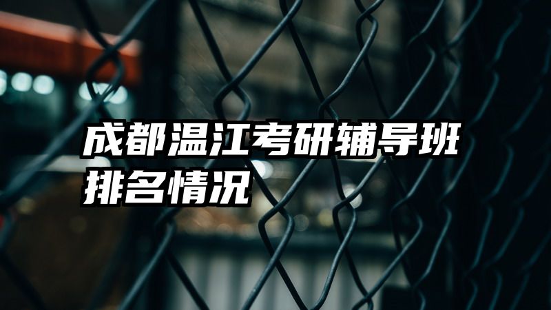 成都温江考研辅导班排名情况