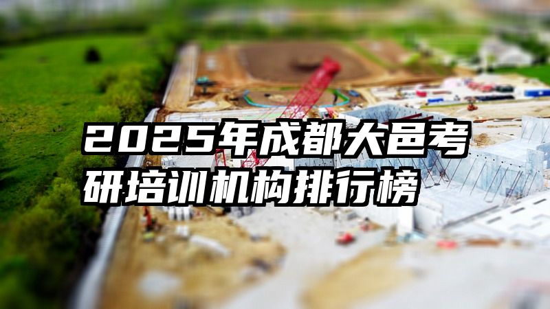 2025年成都大邑考研培训机构排行榜