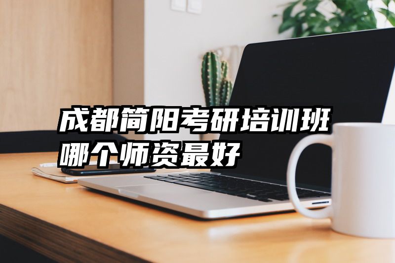 成都简阳考研培训班哪个师资最好